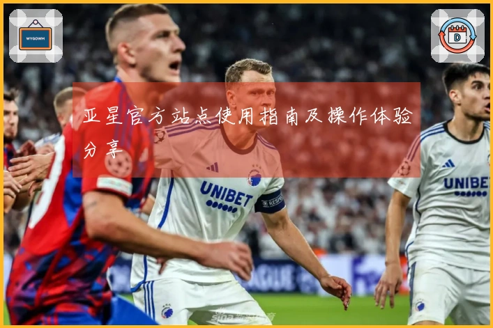 亚星官方站点使用指南及操作体验分享