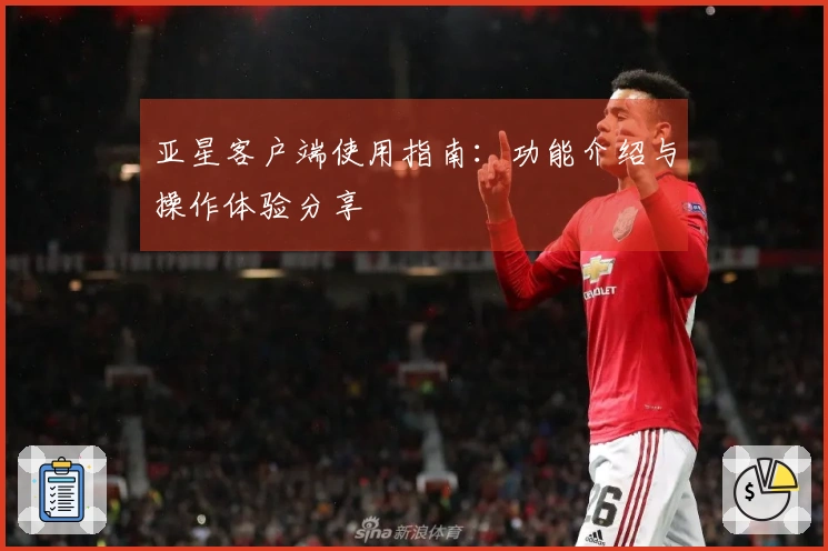 亚星客户端使用指南：功能介绍与操作体验分享
