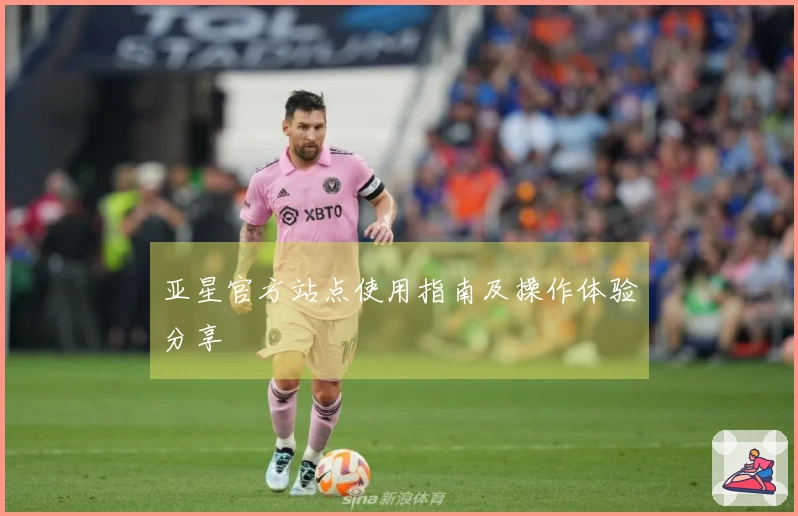 亚星官方站点使用指南及操作体验分享