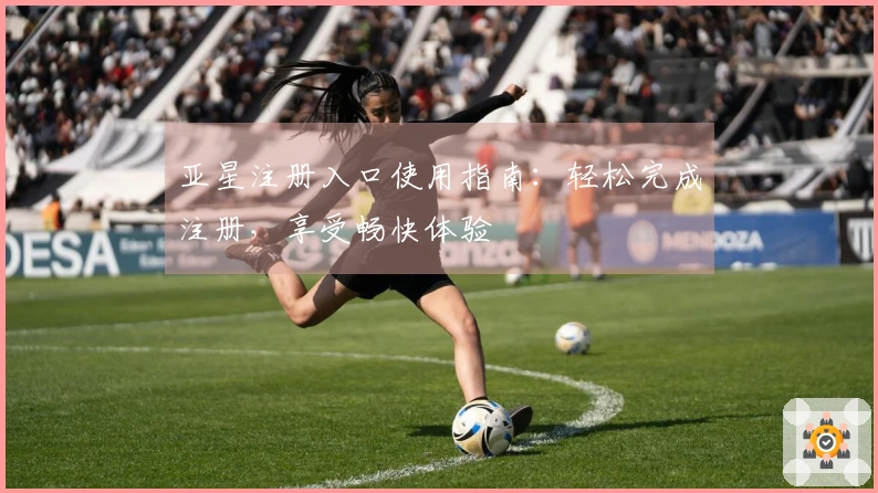 亚星注册入口使用指南：轻松完成注册，享受畅快体验