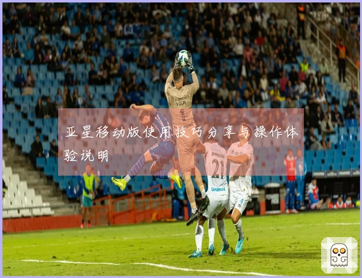 亚星移动版使用技巧分享与操作体验说明