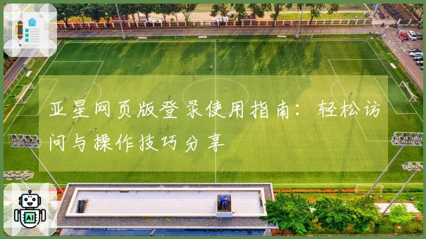 亚星网页版登录使用指南：轻松访问与操作技巧分享