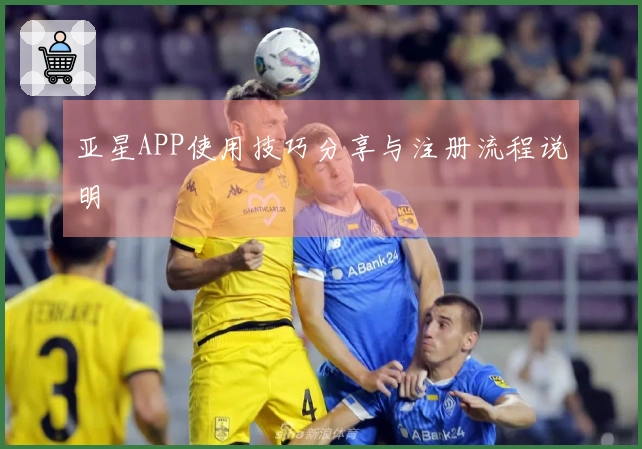 亚星APP使用技巧分享与注册流程说明